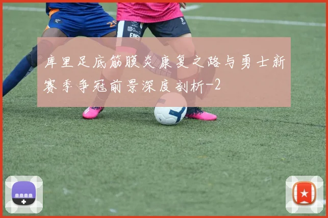 库里足底筋膜炎康复之路与勇士新赛季争冠前景深度剖析