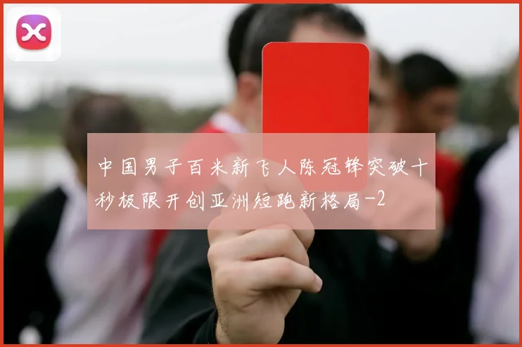 中国男子百米新飞人陈冠锋突破十秒极限开创亚洲短跑新格局