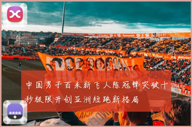中国男子百米新飞人陈冠锋突破十秒极限开创亚洲短跑新格局