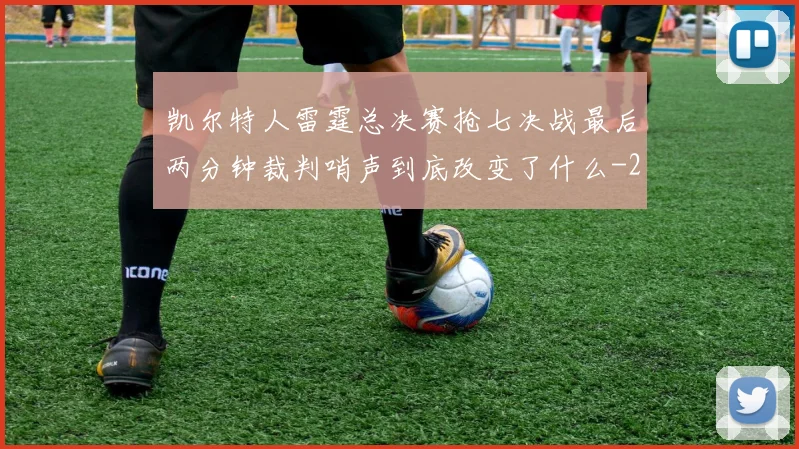 凯尔特人雷霆总决赛抢七决战最后两分钟裁判哨声到底改变了什么