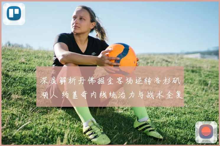 深度解析丹佛掘金客场逆转洛杉矶湖人 约基奇内线统治力与战术全复盘